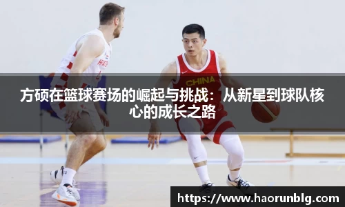 方硕在篮球赛场的崛起与挑战：从新星到球队核心的成长之路