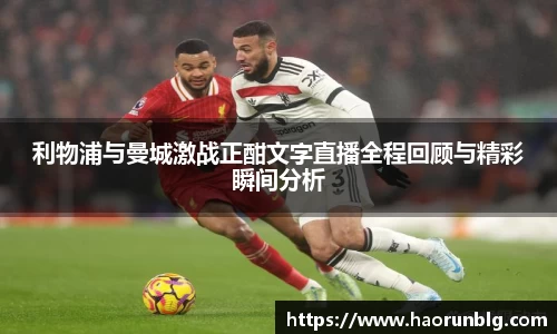 利物浦与曼城激战正酣文字直播全程回顾与精彩瞬间分析