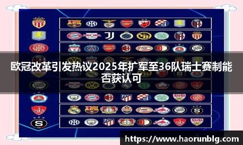 欧冠改革引发热议2025年扩军至36队瑞士赛制能否获认可