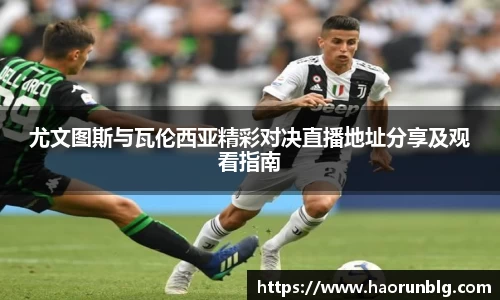 尤文图斯与瓦伦西亚精彩对决直播地址分享及观看指南