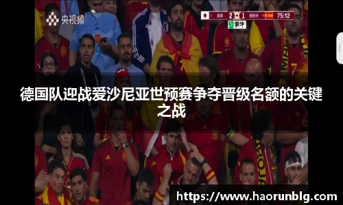 德国队迎战爱沙尼亚世预赛争夺晋级名额的关键之战