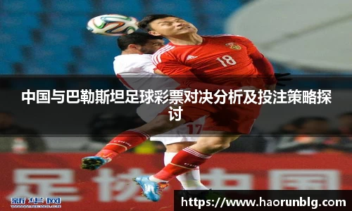 中国与巴勒斯坦足球彩票对决分析及投注策略探讨