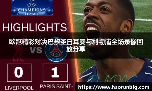 欧冠精彩对决巴黎圣日耳曼与利物浦全场录像回放分享