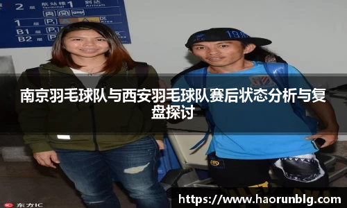 南京羽毛球队与西安羽毛球队赛后状态分析与复盘探讨