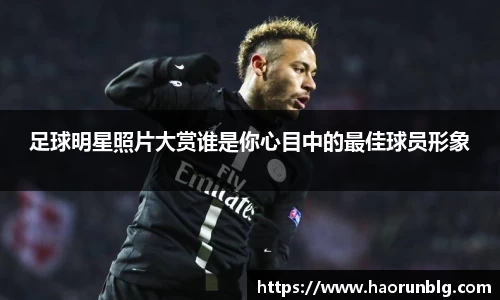 足球明星照片大赏谁是你心目中的最佳球员形象