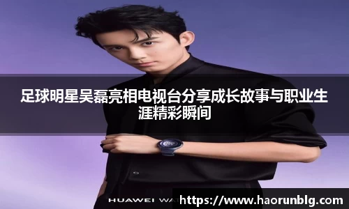 足球明星吴磊亮相电视台分享成长故事与职业生涯精彩瞬间