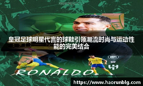 皇冠足球明星代言的球鞋引领潮流时尚与运动性能的完美结合