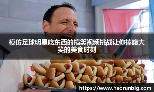 模仿足球明星吃东西的搞笑视频挑战让你捧腹大笑的美食时刻