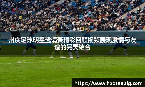 州庆足球明星邀请赛精彩回顾视频展现激情与友谊的完美结合