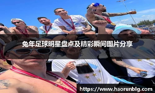 兔年足球明星盘点及精彩瞬间图片分享