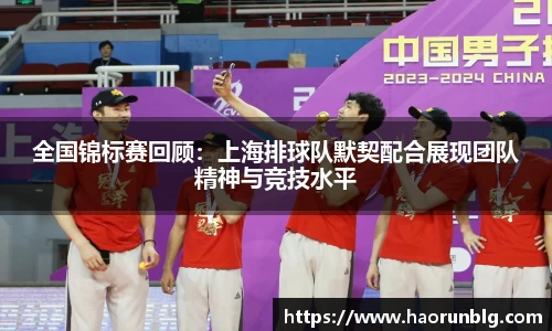 全国锦标赛回顾：上海排球队默契配合展现团队精神与竞技水平