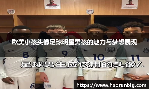 欧美小孩头像足球明星男孩的魅力与梦想展现